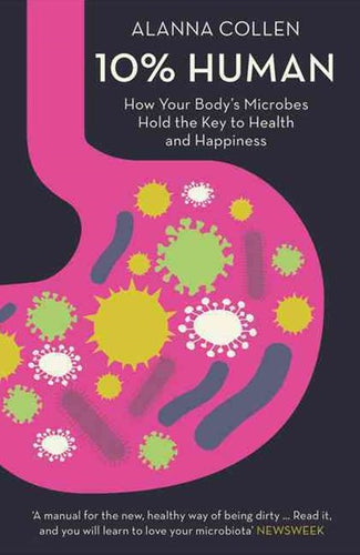 10% Human [Ten Percent Human]: How Your Body's Microbes Hold the Key to Health and Happiness by Alanna Collen, Genre: Nonfiction