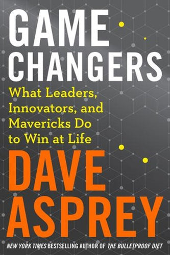 Game Changers: What Leaders, Innovators, and Mavericks Do to Win at Life by Dave Asprey, Genre: Nonfiction