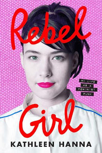 Rebel Girl: My Life as a Feminist Punk   by Kathleen Hanna, Genre: Nonfiction