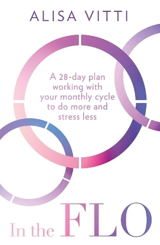 In the FLO: A 28-Day Plan Working with Your Monthly Cycle to Do More and Stress Less   by Alisa Vitti, Genre: Nonfiction