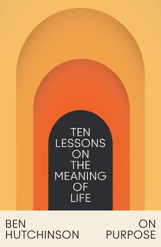 On Purpose: Ten Lessons on the Meaning of Life   by Ben Hutchinson, Genre: Nonfiction