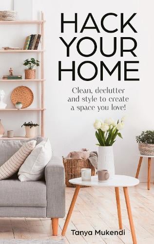 Hack Your Home: Clean, Declutter and Style to a Create a Space You Love!   by Tanya Mukendi, Genre: Nonfiction