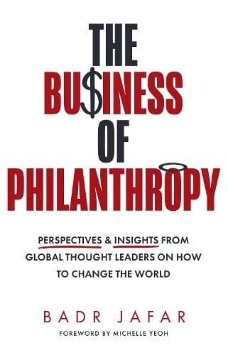 The Business of Philanthropy: Perspectives and Insights from Global Thought Leaders on How to Change the World   by Badr Jafar, Genre: Nonfiction