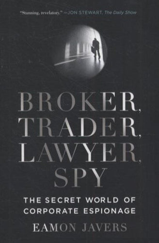 Broker, Trader, Lawyer, Spy : The Secret World Of Corporate Espionage by Eamon Javers, Genre: Nonfiction