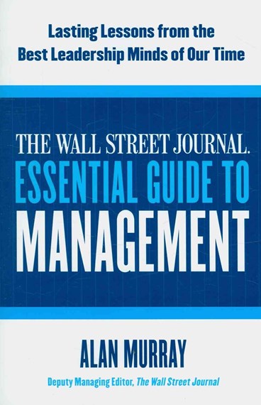 The Wall Street Journal Essential Guide To Management: Lasting Lessons From The Best Leadership Minds Of Our Time by Alan Murray, Genre: Nonfiction