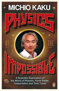 Physics of the Impossible : A Scientific Exploration of the World of Phasers, Force Fields, Teleportation and Time Travel by Michio Kaku, Genre: Nonfiction