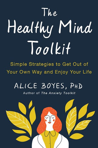 The Healthy Mind Toolkit: Simple Strategies To Get Out Of Your Own Way And Enjoy Your Life by Alice Boyes, Genre: Nonfiction