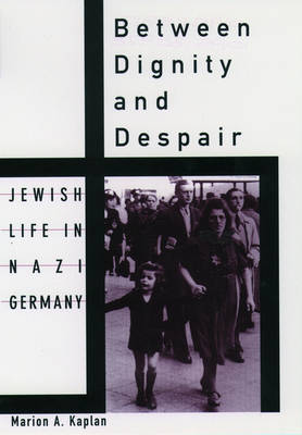 Between Dignity and Despair: Jewish Life in Nazi Germany - Studies in Jewish History   by Marion A. Kaplan, Genre: Nonfiction