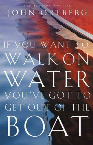 If You Want to Walk on Water, You've Got to Get Out of the Boat by John Ortberg , Genre: Nonfiction