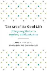 The Art Of The Good Life by Rolf Dobelli, Genre: Nonfiction