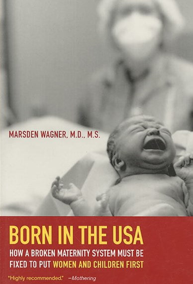 Born in the USA : How a Broken Maternity System Must Be Fixed to Put Women and Children First by Marsden Wagner, Genre: Nonfiction