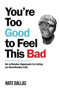 You'Re Too Good To Feel This Bad : An Orthodox Approach To Living An Unorthodox Life by Nate Dallas, Genre: Nonfiction