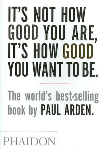 It's Not How Good You Are, It's How Good You Want to Be by Paul Arden, Genre: Nonfiction