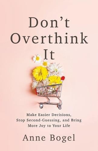 Don't Overthink It: Make Easier Decisions, Stop Second-Guessing, and Bring More Joy to Your Life by Anne Bogel, Genre: Nonfiction