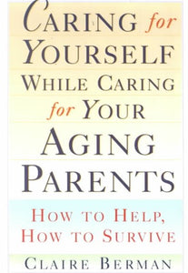 Caring For Yourself While Caring For Your Aging Parents : How To Help, How To Survive - [Damaged Cover] by Claire Berman, Genre: Nonfiction