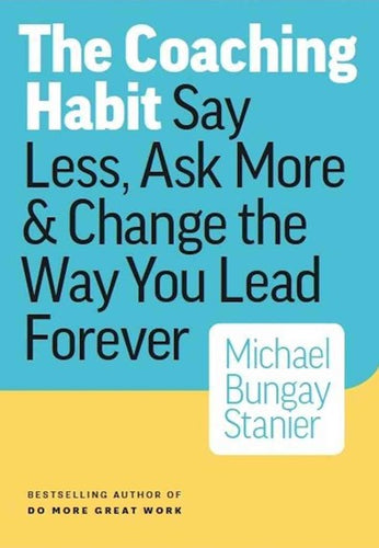 The Coaching Habit: Say Less, Ask More & Change the Way You Lead Forever by Michael Bungay Stanier, Genre: Nonfiction