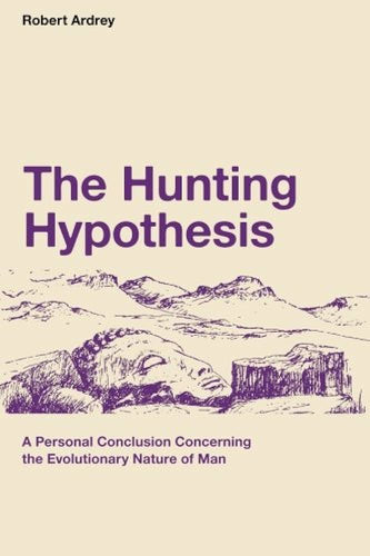 The Hunting Hypothesis: A Personal Conclusion Concerning the Evolutionary Nature of Man: Volume 4 (Nature of Man Series) by Robert Ardrey, Genre: Nonfiction