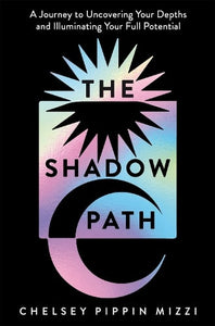 The Shadow Path: A Journey to Uncovering Your Depths and Illuminating Your Full Potential   by Chelsey Pippin Mizzi, Genre: Nonfiction