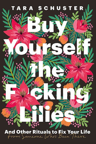 Buy Yourself the F*cking Lilies : And other rituals to fix your life, from someone who's been there by Tara Schuster, Genre: Nonfiction