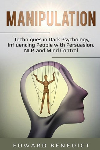 Manipulation : Techniques in Dark Psychology, Influencing People with Persuasion, NLP, and Mind Control by Edward Benedict, Genre: Nonfiction