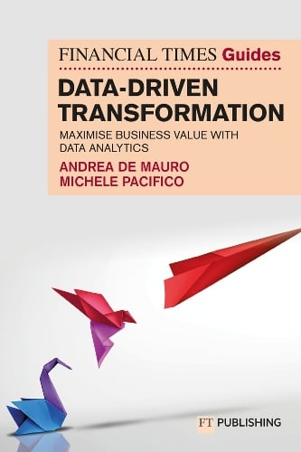 The Financial Times Guide to Data-Driven Transformation: How to drive substantial business value with data analytics - Financial Times Series   by Andrea De Mauro, Genre: Nonfiction