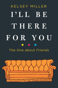 I'Ll Be There For You: The One About F.R.I.E.N.D.S by Kelsey Miller, Genre: Nonfiction