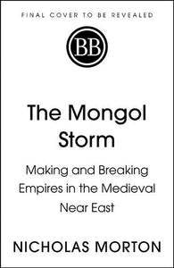 The Mongol Storm : Making And Breaking Empires In The Medieval Near East by Nicholas Morton, Genre: Nonfiction