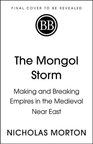 The Mongol Storm : Making And Breaking Empires In The Medieval Near East by Nicholas Morton, Genre: Nonfiction