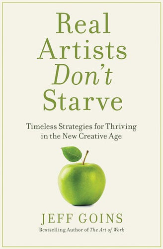 Real Artists Don'T Starve : Timeless Strategies For Thriving In The New Creative Age by Jeff Goins, Genre: Nonfiction