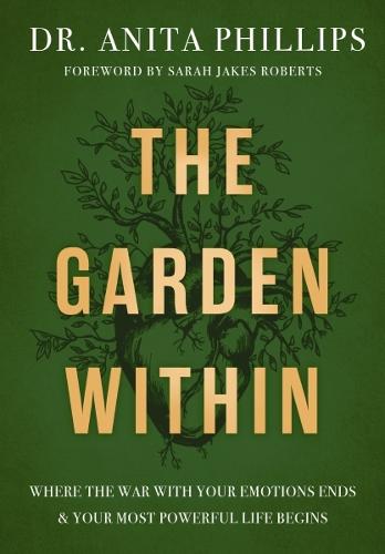 The Garden Within: Where the War with Your Emotions Ends and Your Most Powerful Life Begins by Anita Phillips, Genre: Nonfiction
