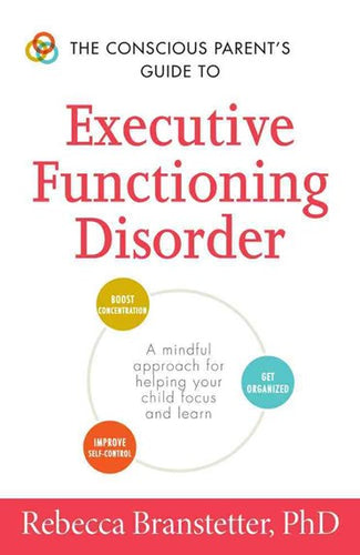 The Conscious Parent'S Guide To Executive Functioning Disorder : A Mindful Approach For Helping Your Child Focus And Learn by Rebecca Branstetter, Genre: Nonfiction