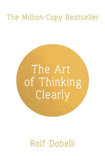 The Art Of Thinking Clearly: Better Thinking, Better Decisions by Rolf Dobelli, Genre: Nonfiction