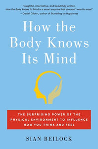 How the Body Knows Its Mind: The Surprising Power of the Physical Environment to Influence How You Think and Feel by Sian Beilock, Genre: Nonfiction