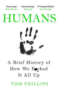 Humans: A Brief History Of How We F*Cked It All Up by Tom Phillips, Genre: Nonfiction