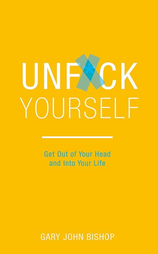 Unf*ck Yourself : Get Out Of Your Head And Into Your Life by Gary John Bishop, Genre: Nonfiction