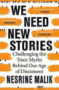 We Need New Stories : Challenging the Toxic Myths Behind Our Age of Discontent by Nesrine Malik, Genre: Nonfiction