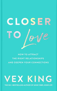 Closer to Love : How to Attract the Right Relationships and Deepen Your Connections by Vex King, Genre: Nonfiction