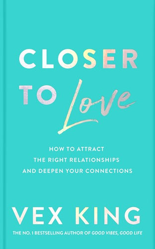 Closer to Love : How to Attract the Right Relationships and Deepen Your Connections by Vex King, Genre: Nonfiction