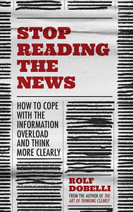 Stop Reading The News : A Manifesto For A Happier, Calmer And Wiser Life by Rolf Dobelli, Genre: Nonfiction