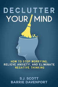 Declutter Your Mind: How to Stop Worrying, Relieve Anxiety, and Eliminate Negative Thinking by  S.J. Scott, Barrie Davenport, Genre: Nonfiction