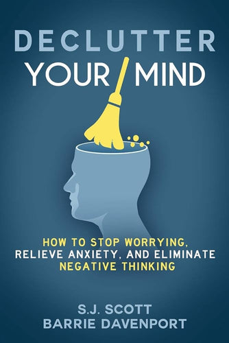 Declutter Your Mind: How to Stop Worrying, Relieve Anxiety, and Eliminate Negative Thinking by  S.J. Scott, Barrie Davenport, Genre: Nonfiction