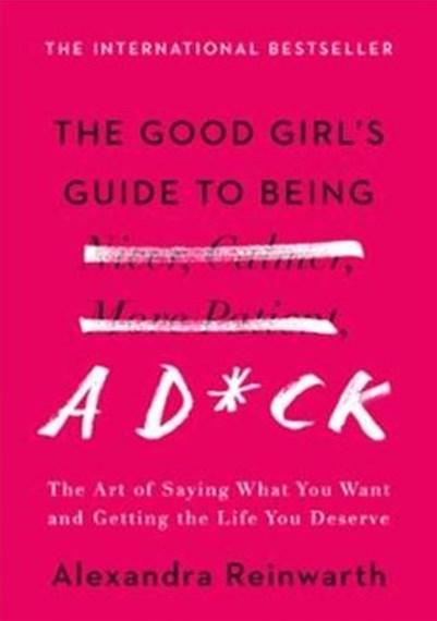 The Good Girl'S Guide To Being A D*Ck : The Art Of Saying What You Want And Getting The Life You Deserve by Alexandra Reinwarth, Genre: Nonfiction