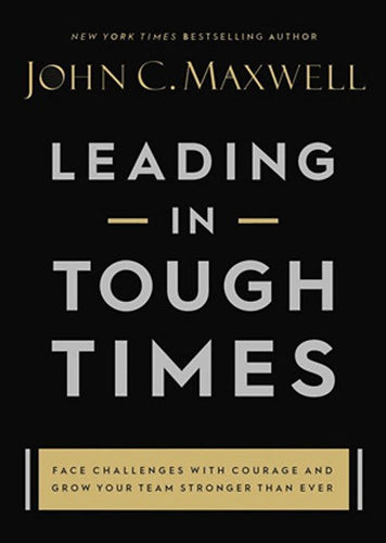 Leading In Tough Times : Face Challenges With Courage And Grow Your Team Stronger Than Ever by John C. Maxwell, Genre: Nonfiction