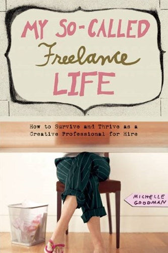 My So-Called Freelance Life : How to Survive and Thrive as a Creative Professional for Hire by Michelle Goodman, Genre: Nonfiction