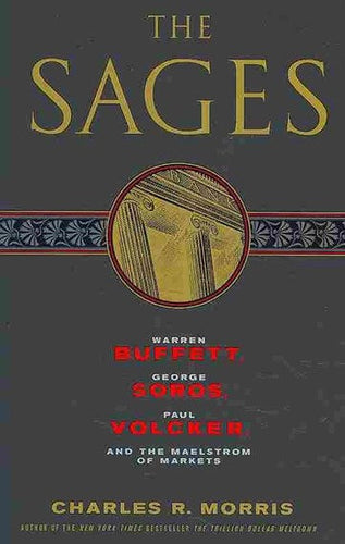 The Sages: Warren Buffett, George Soros, Paul Volcker, and the Maelstrom of Markets by Morris Charles R, Genre: Nonfiction