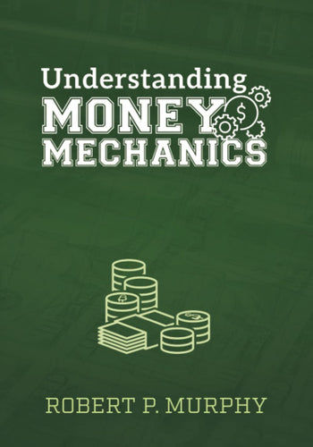 Understanding Money Mechanics by Robert P Murphy, Genre: Nonfiction