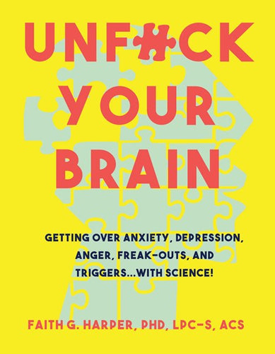 Unfuck Your Brain : Using Science To Get Over Anxiety, Depression, Anger, Freak-Outs, And Triggers by Faith G. Harper, Genre: Nonfiction