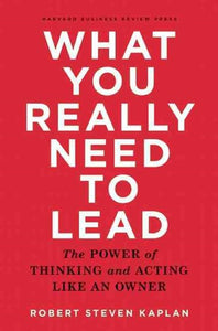 What You Really Need To Lead by Robert Steven Kaplan, Genre: Nonfiction