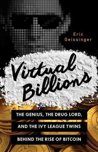 Virtual Billions : The Genius, The Drug Lord, And The Ivy League Twins Behind The Rise Of Bitcoin by Eric Geissinger, Genre: Nonfiction