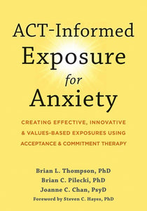 Act-Informed Exposure for Anxiety by Brian L Thompson PhD,Brian C Pilecki PhD,Joanne C Chan PsyD,Steven C Hayes PhD, Genre: Nonfiction